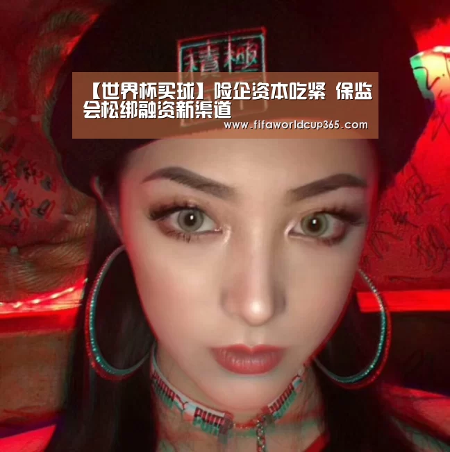 【世界杯买球】险企资本吃紧 保监会松绑融资新渠道(图1) 世界杯买球app