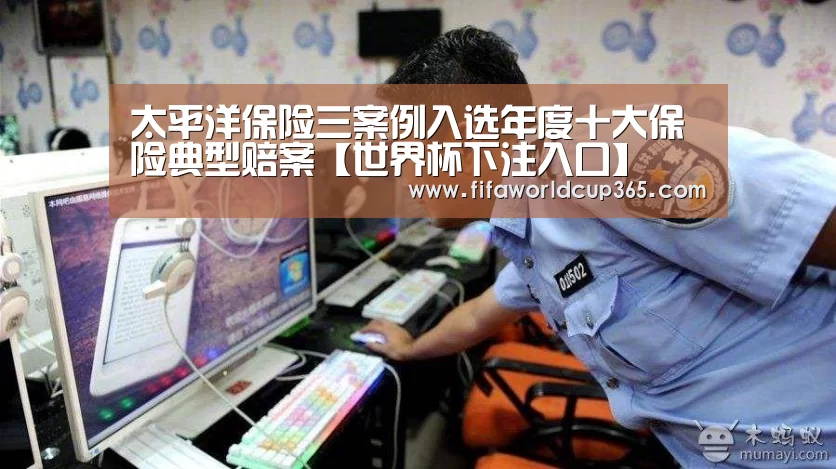 太平洋保险三案例入选年度十大保险典型赔案【世界杯下注入口】(图2) 世界杯买球app