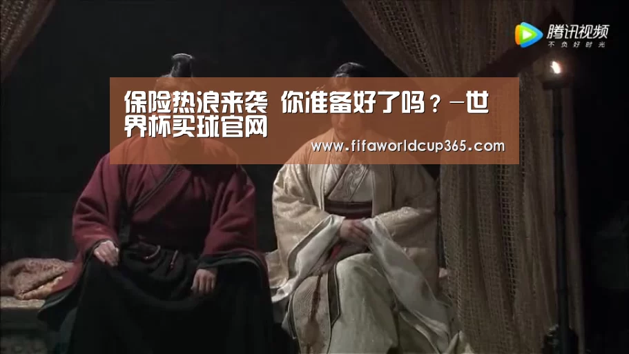 保险热浪来袭 你准备好了吗?-世界杯买球官网(图4) 世界杯下注入口