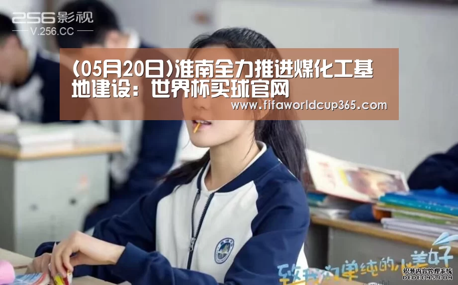 (05月20日)淮南全力推进煤化工基地建设:世界杯买球官网(图1) 世界杯下注入口