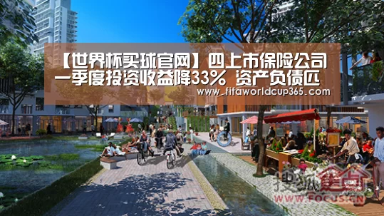 【世界杯买球官网】四上市保险公司一季度投资收益降33% 资产负债匹配难度大(图1) 世界杯买球