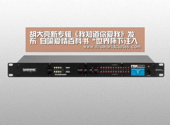 胡大亮新专辑《我知道你爱我》发布 自喻爱情百科书“世界杯下注入口”(图1) 世界杯买球官网