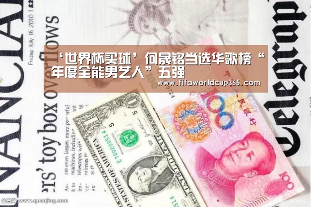‘世界杯买球’何晟铭当选华歌榜“年度全能男艺人”五强(图3) 世界杯买球官网