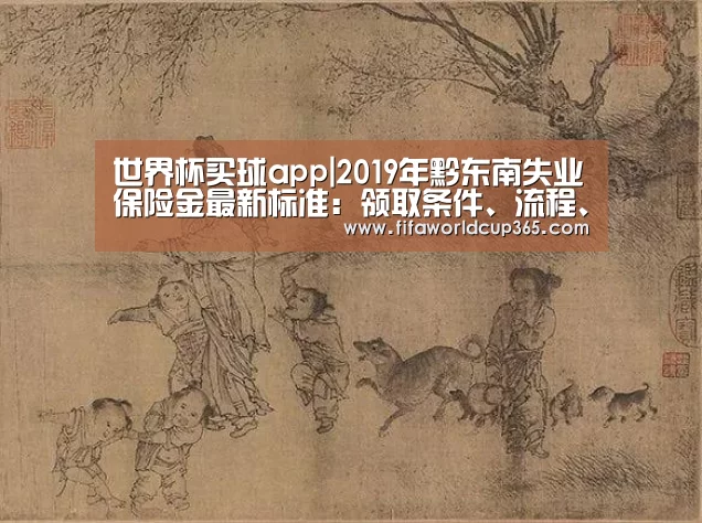 世界杯买球app|2019年黔东南失业保险金最新标准:领取条件、流程、多少钱(图1) 世界杯买球app